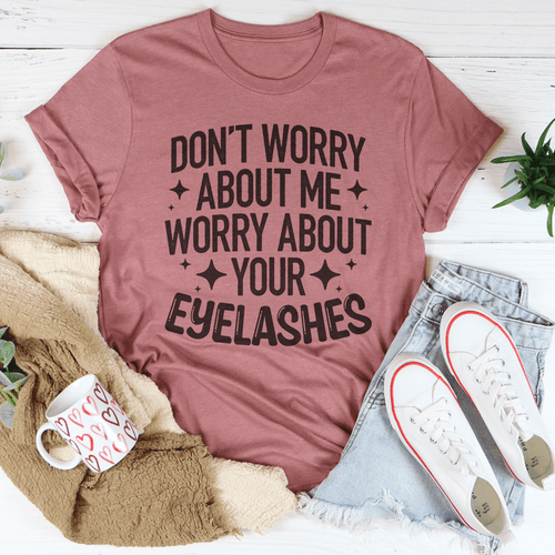 Don’t Worry About Me Worry About Your Eyelashes Tee