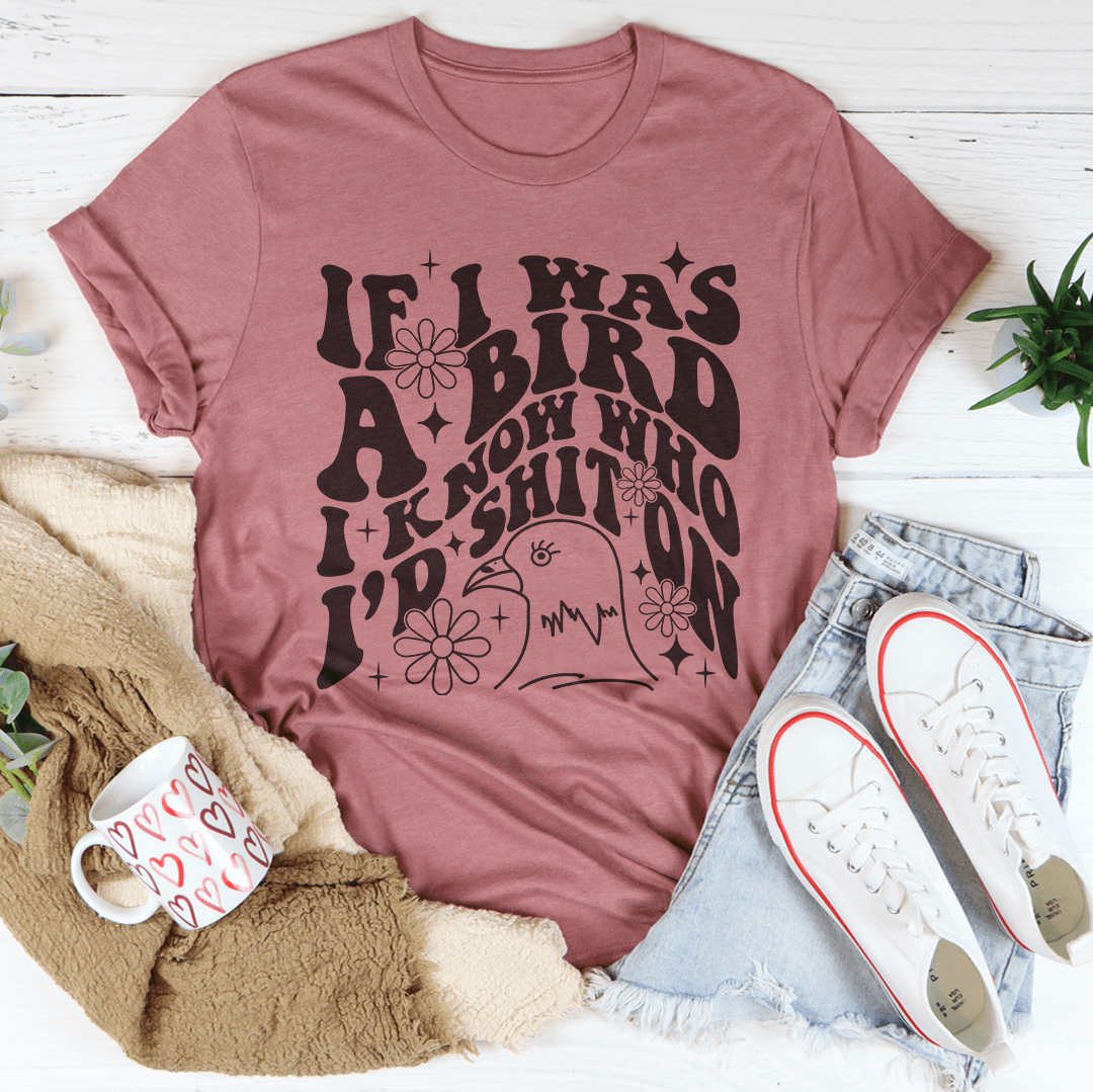If I Was A Bird I Know Who'd Sh-t On Tee