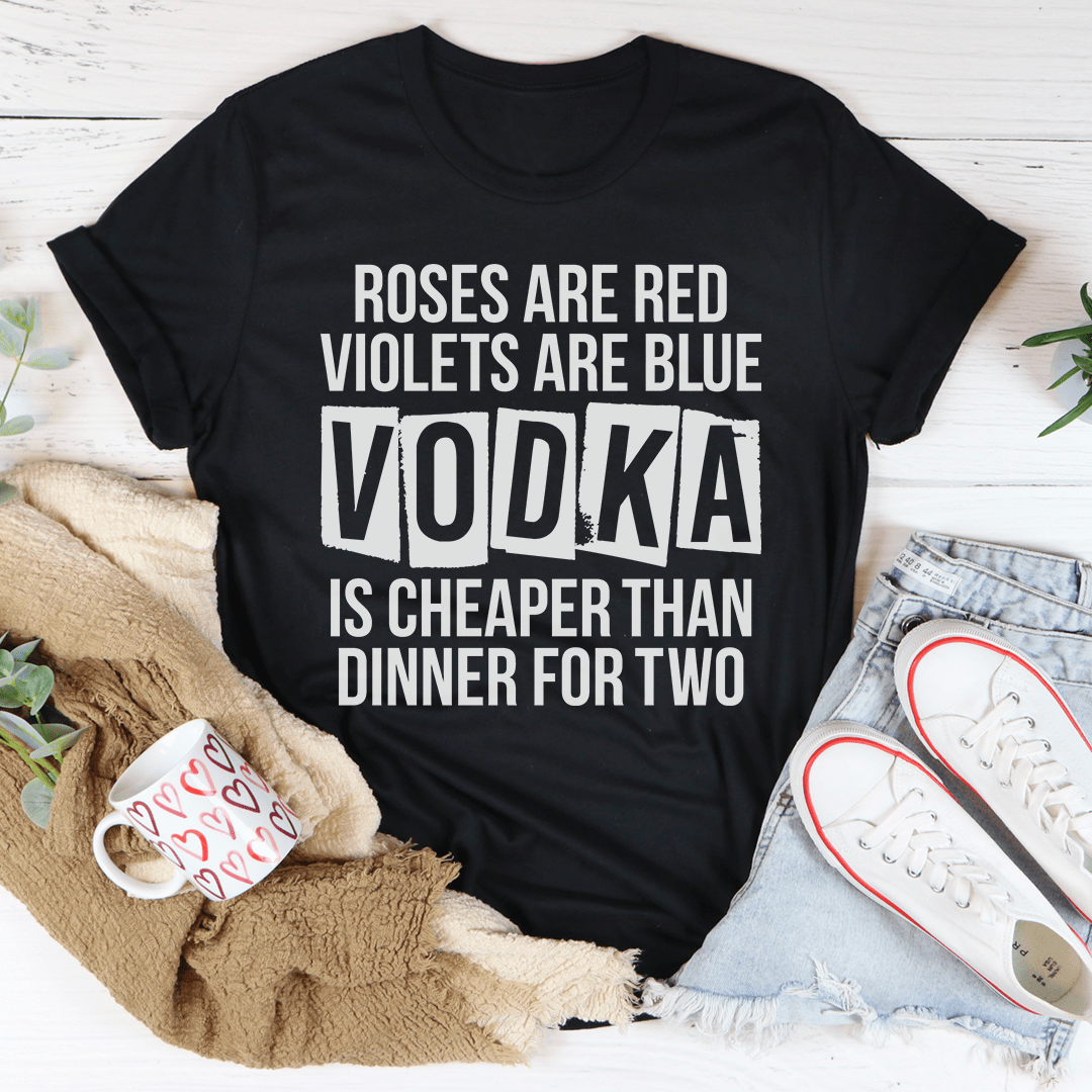 Vodka Is Cheaper Than Dinner For Two Tee