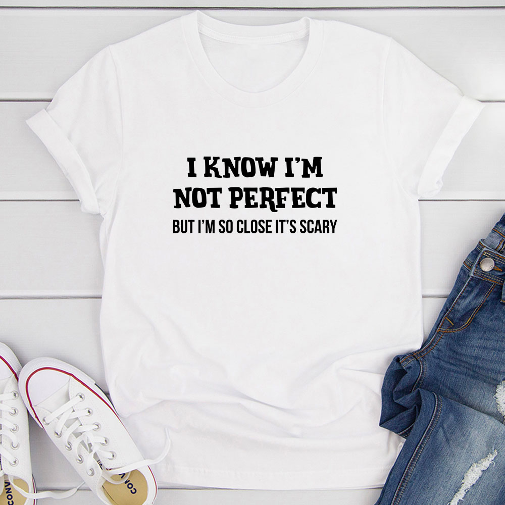 I Know I'm Not Perfect T-Shirt